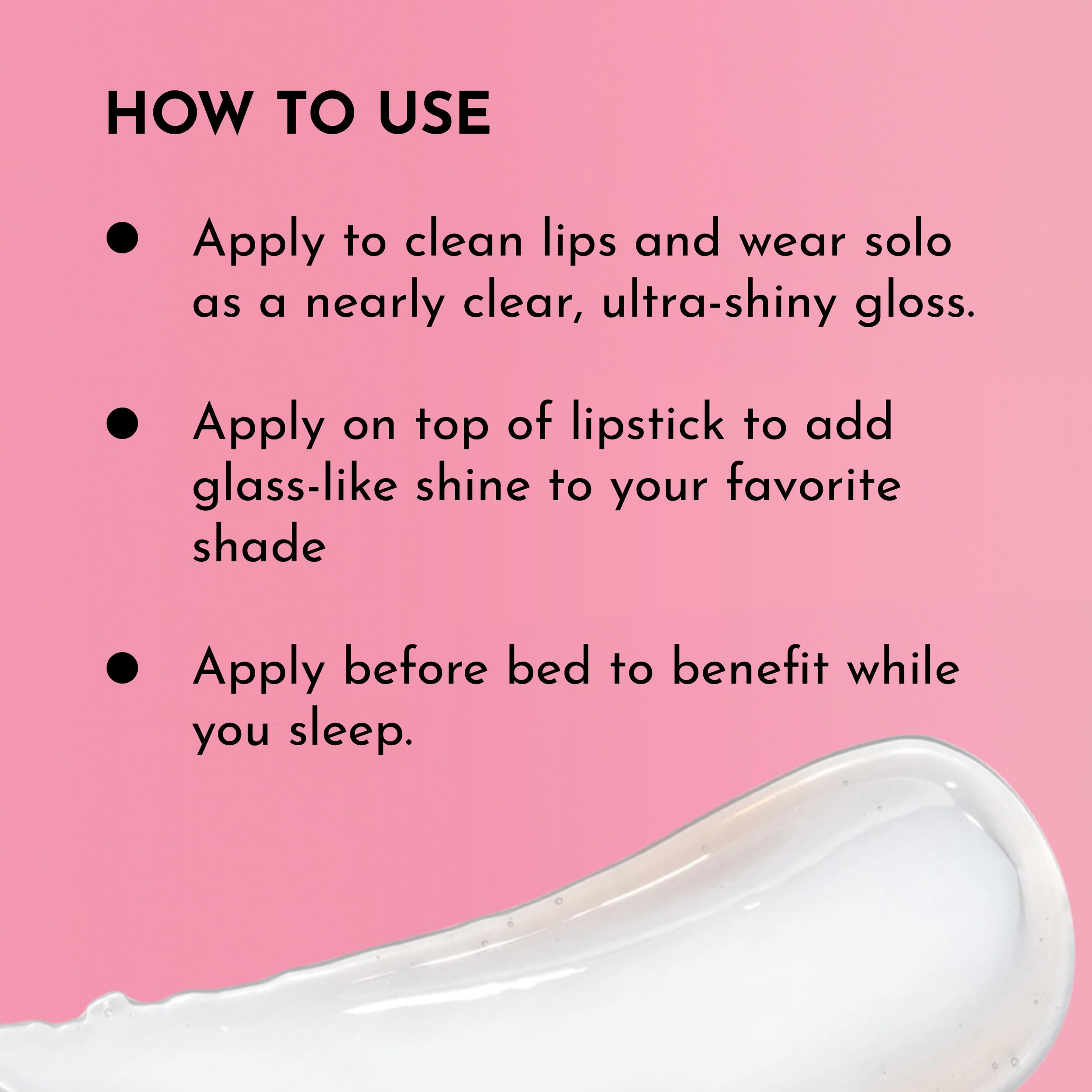 Wear over lipstick for enhanced color and glassy shine